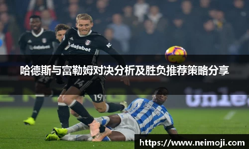 哈德斯与富勒姆对决分析及胜负推荐策略分享