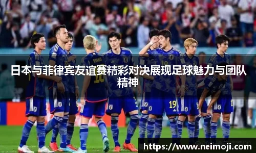日本与菲律宾友谊赛精彩对决展现足球魅力与团队精神