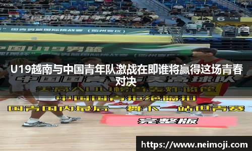 U19越南与中国青年队激战在即谁将赢得这场青春对决