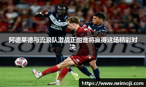 阿德莱德与流浪队激战正酣谁将赢得这场精彩对决