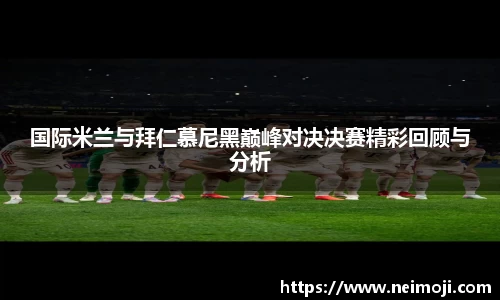 国际米兰与拜仁慕尼黑巅峰对决决赛精彩回顾与分析