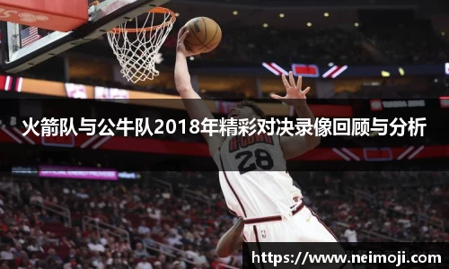 火箭队与公牛队2018年精彩对决录像回顾与分析