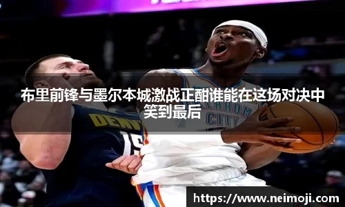 布里前锋与墨尔本城激战正酣谁能在这场对决中笑到最后