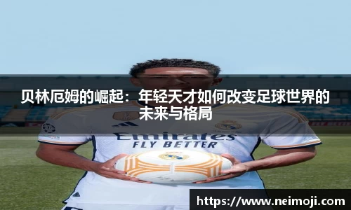 贝林厄姆的崛起：年轻天才如何改变足球世界的未来与格局