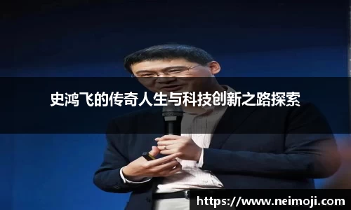 史鸿飞的传奇人生与科技创新之路探索