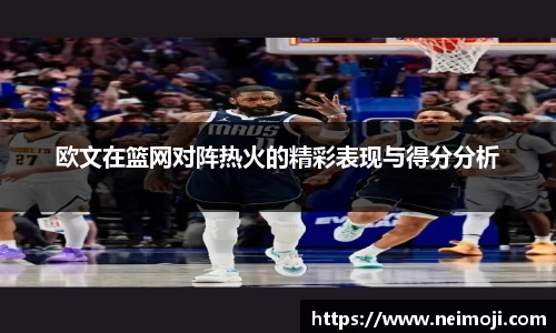 欧文在篮网对阵热火的精彩表现与得分分析