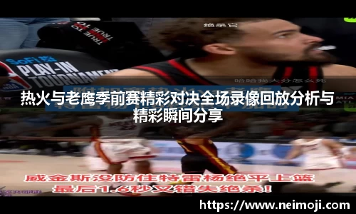 热火与老鹰季前赛精彩对决全场录像回放分析与精彩瞬间分享