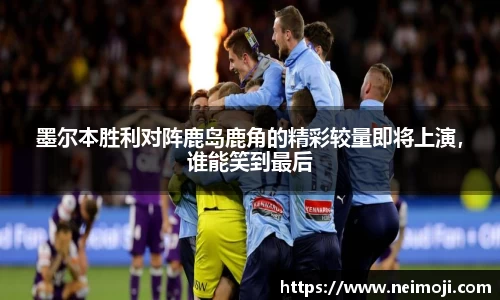 墨尔本胜利对阵鹿岛鹿角的精彩较量即将上演，谁能笑到最后
